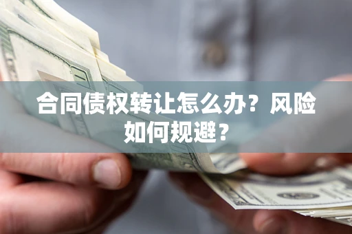 武汉合同债权转让怎么办？风险如何规避？