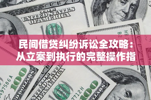 武汉民间借贷纠纷诉讼全攻略：从立案到执行的完整操作指南