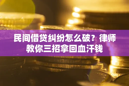 武汉民间借贷纠纷怎么破？律师教你三招拿回血汗钱