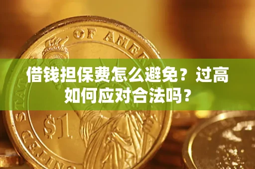 武汉借钱担保费怎么避免？过高如何应对合法吗？