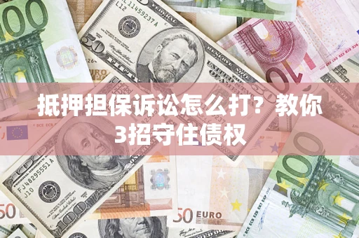 武汉抵押担保诉讼怎么打？教你3招守住债权