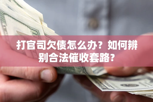 武汉打官司欠债怎么办？如何辨别合法催收套路？