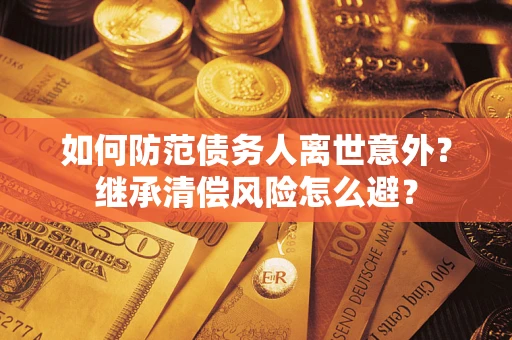 武汉如何防范债务人离世意外？继承清偿风险怎么避？