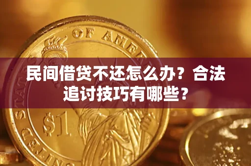 武汉民间借贷不还怎么办？合法追讨技巧有哪些？