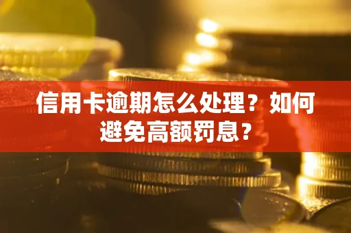武汉信用卡逾期怎么处理？如何避免高额罚息？