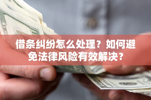 武汉借条纠纷怎么处理？如何避免法律风险有效解决？
