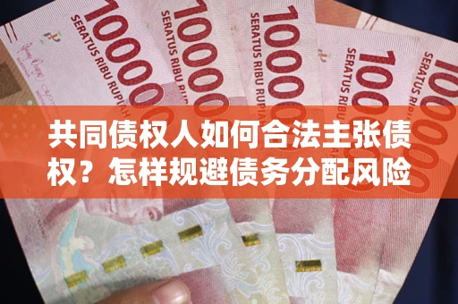 武汉共同债权人如何合法主张债权？怎样规避债务分配风险？
