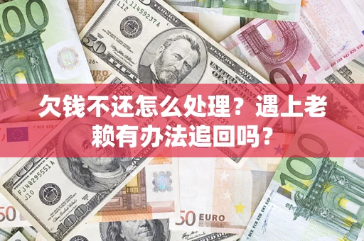 武汉欠钱不还怎么处理？遇上老赖有办法追回吗？