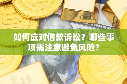 武汉如何应对借款诉讼？哪些事项需注意避免风险？