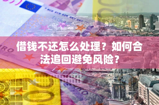 武汉借钱不还怎么处理？如何合法追回避免风险？