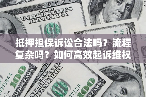 武汉抵押担保诉讼合法吗？流程复杂吗？如何高效起诉维权？