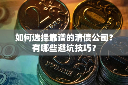 武汉如何选择靠谱的清债公司？有哪些避坑技巧？