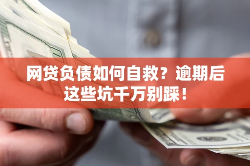 武汉网贷负债如何自救？逾期后这些坑千万别踩！