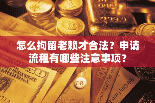 武汉怎么拘留老赖才合法？申请流程有哪些注意事项？
