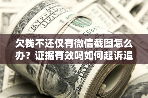 武汉欠钱不还仅有微信截图怎么办？证据有效吗如何起诉追回欠款？
