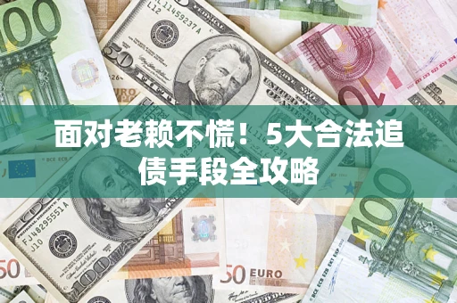 武汉面对老赖不慌！5大合法追债手段全攻略