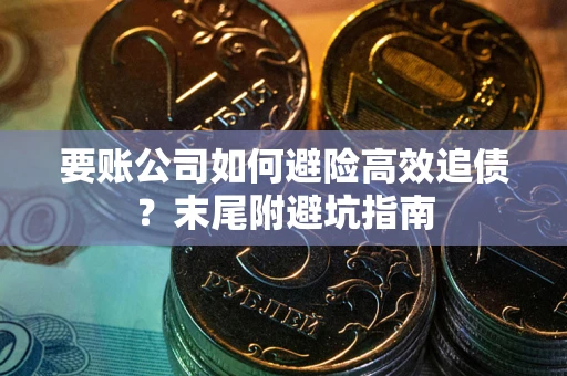 武汉要账公司如何避险高效追债？末尾附避坑指南