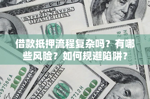 武汉借款抵押流程复杂吗？有哪些风险？如何规避陷阱？