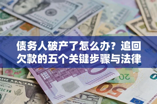 武汉债务人破产了怎么办？追回欠款的五个关键步骤与法律策略