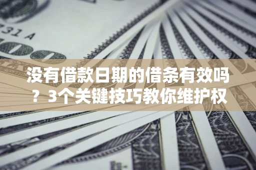武汉没有借款日期的借条有效吗？3个关键技巧教你维护权益