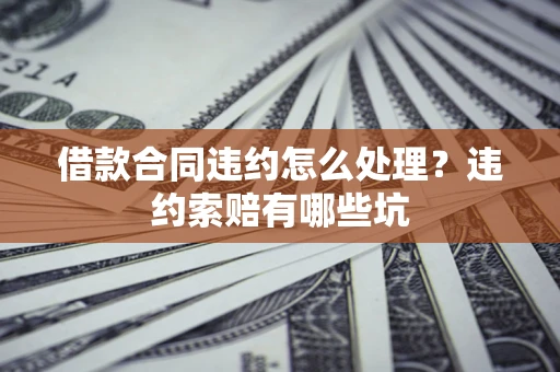 武汉借款合同违约怎么处理？违约索赔有哪些坑