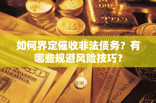 武汉如何界定催收非法债务？有哪些规避风险技巧？