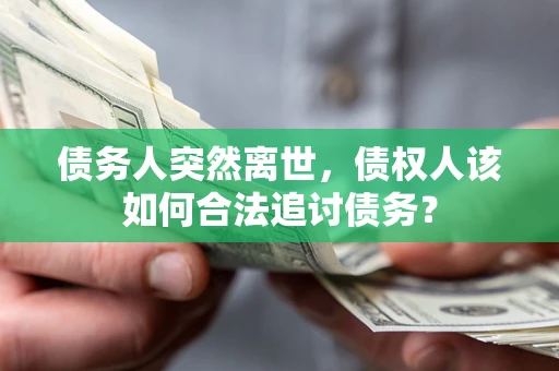 武汉债务人突然离世，债权人该如何合法追讨债务？