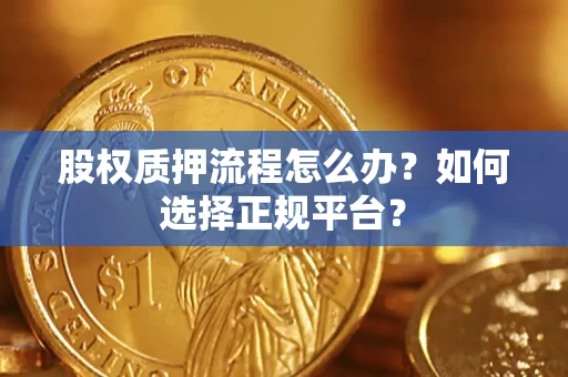 武汉股权质押流程怎么办？如何选择正规平台？