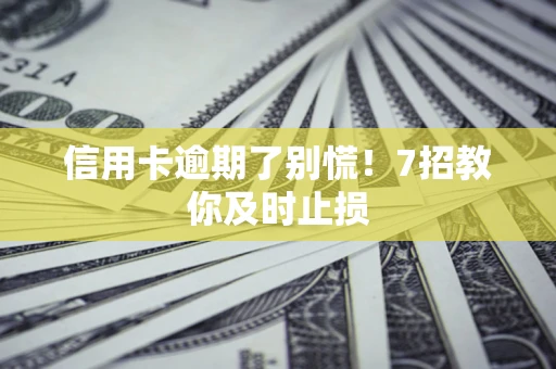 武汉信用卡逾期了别慌！7招教你及时止损