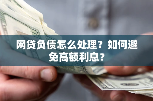武汉网贷负债怎么处理？如何避免高额利息？