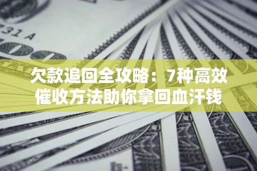 武汉欠款追回全攻略：7种高效催收方法助你拿回血汗钱