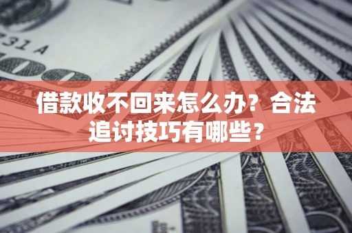武汉借款收不回来怎么办？合法追讨技巧有哪些？