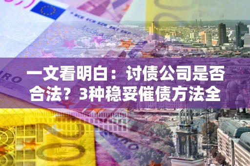 武汉一文看明白：讨债公司是否合法？3种稳妥催债方法全解析
