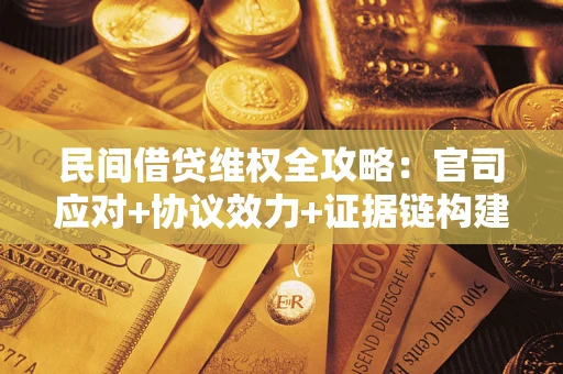 武汉民间借贷维权全攻略：官司应对+协议效力+证据链构建指南