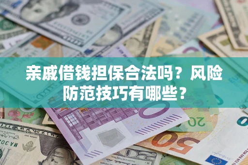 武汉亲戚借钱担保合法吗？风险防范技巧有哪些？