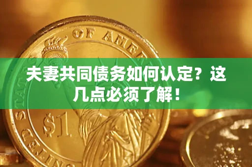 武汉夫妻共同债务如何认定？这几点必须了解！