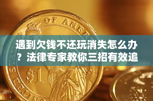 武汉遇到欠钱不还玩消失怎么办？法律专家教你三招有效追债！