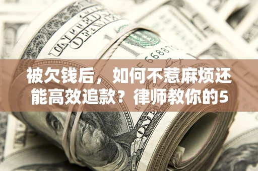 武汉被欠钱后，如何不惹麻烦还能高效追款？律师教你的5步合法讨债法