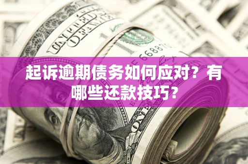 武汉起诉逾期债务如何应对？有哪些还款技巧？