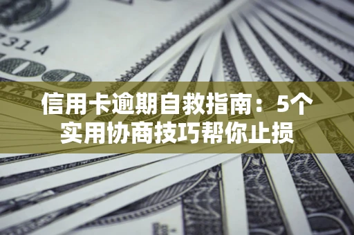 武汉信用卡逾期自救指南：5个实用协商技巧帮你止损