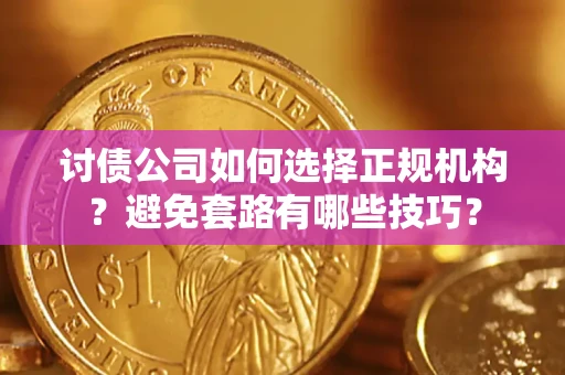 武汉讨债公司如何选择正规机构？避免套路有哪些技巧？