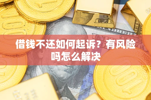 武汉借钱不还如何起诉？有风险吗怎么解决