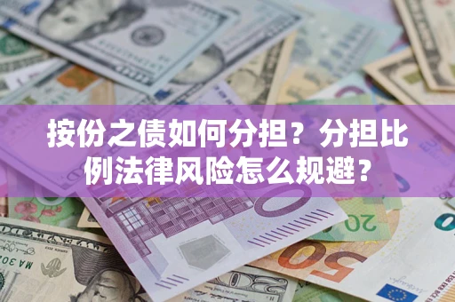 武汉按份之债如何分担？分担比例法律风险怎么规避？