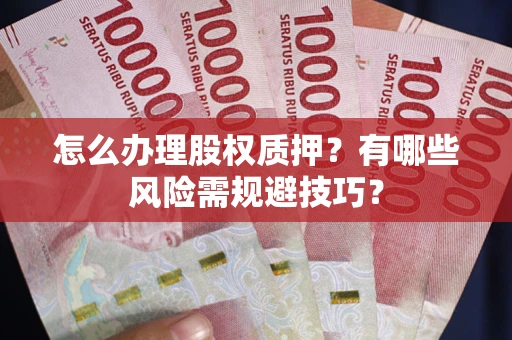 武汉怎么办理股权质押？有哪些风险需规避技巧？