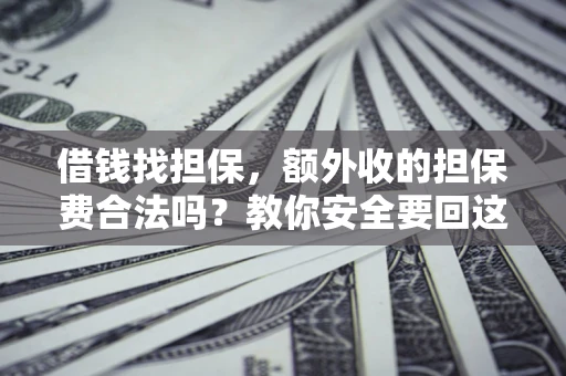 武汉借钱找担保，额外收的担保费合法吗？教你安全要回这笔钱