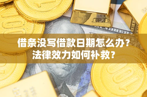 武汉借条没写借款日期怎么办?法律效力如何补救? 武汉借条没写借款日期怎么办?法律效力如何补救?