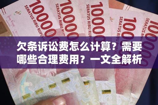 武汉欠条诉讼费怎么计算？需要哪些合理费用？一文全解析