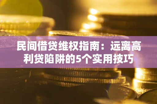 武汉民间借贷维权指南：远离高利贷陷阱的5个实用技巧