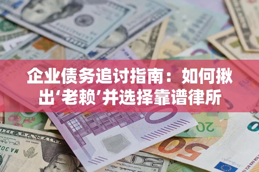 武汉企业债务追讨指南：如何揪出‘老赖’并选择靠谱律所