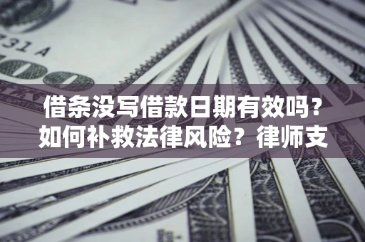 武汉借条没写借款日期有效吗？如何补救法律风险？律师支招